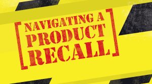 Navigating A Product Recall—Don’t Be Scared, Be Prepared